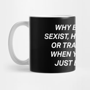 Why Be Racist Sexist Homophobic Mug